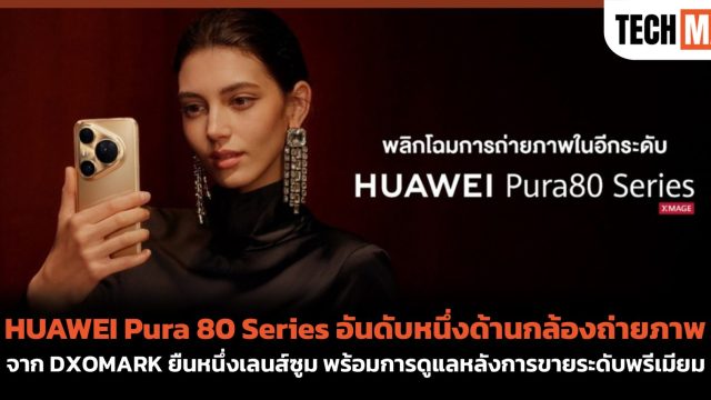 HUAWEI Pura 80 Series อันดับหนึ่งด้านกล้องถ่ายภาพ จาก DXOMARK ยืนหนึ่งเลนส์ซูม พร้อมการดูแลหลังการขายระดับพรีเมียม