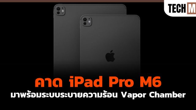 คาด iPad Pro M6 มาพร้อมระบบระบายความร้อน Vapor Chamber