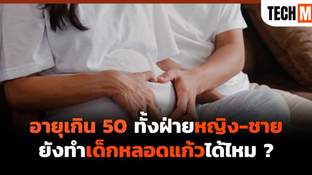 อายุเกิน 50 ทั้งฝ่ายหญิง-ชาย ยังทำเด็กหลอดแก้ว ได้ไหม ?
