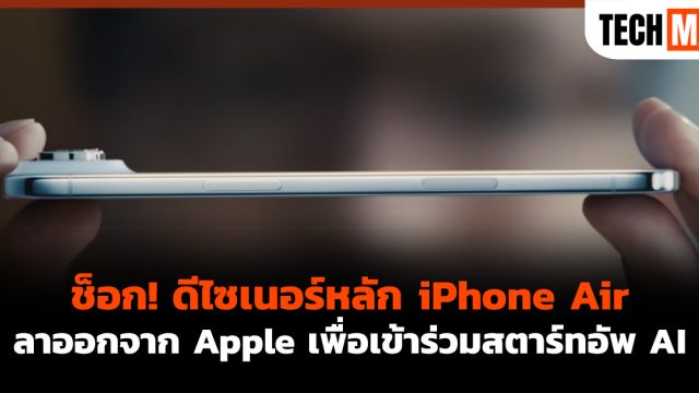 ช็อก! ดีไซเนอร์หลัก iPhone Air ลาออกจาก Apple เพื่อเข้าร่วมสตาร์ทอัพ AI
