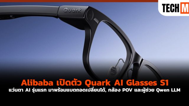 Alibaba เปิดตัว Quark AI Glasses S1 แว่นตา AI รุ่นแรก มาพร้อมแบตถอดเปลี่ยนได้, กล้อง POV และผู้ช่วย Qwen LLM