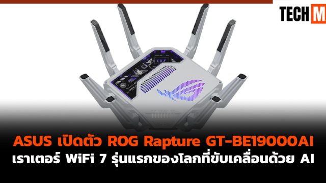ASUS เปิดตัว ROG Rapture GT-BE19000AI เราเตอร์ WiFi 7 รุ่นแรกของโลกที่ขับเคลื่อนด้วย AI