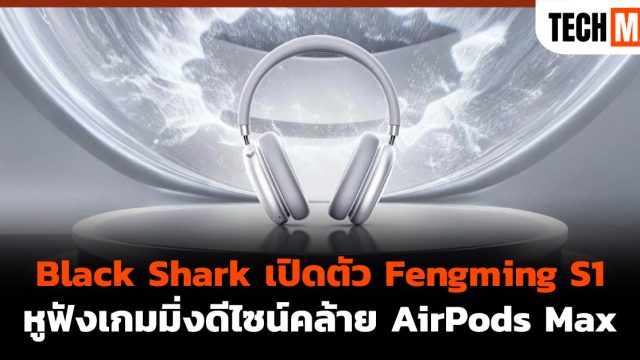 Black Shark เปิดตัว Fengming S1 หูฟังเกมมิ่งดีไซน์คล้าย AirPods Max