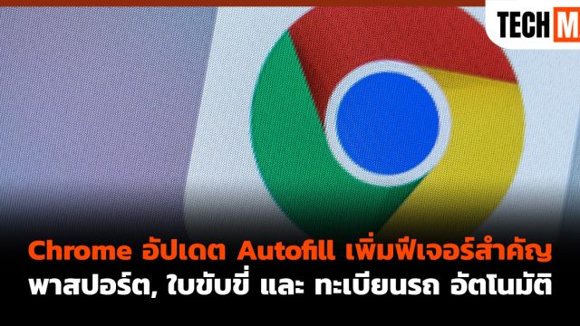 Chrome อัปเดต Autofill เพิ่มฟีเจอร์สำคัญ พาสปอร์ต, ใบขับขี่ และ ทะเบียนรถ อัตโนมัติ