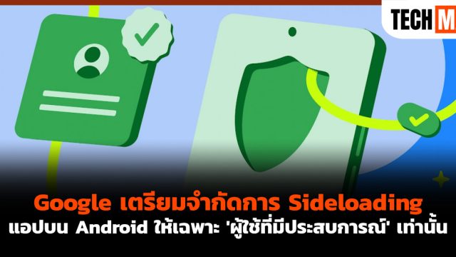 Google เตรียมจำกัดการ Sideloading แอปบน Android ให้เฉพาะ ‘ผู้ใช้ที่มีประสบการณ์’ เท่านั้น