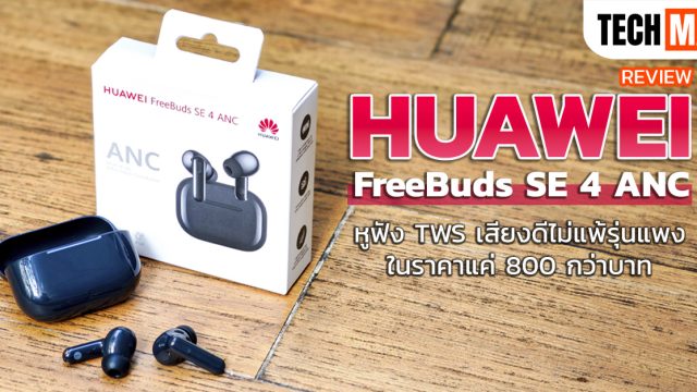 รีวิว HUAWEI FreeBuds SE 4 ANC หูฟัง TWS เสียงดีไม่แพ้รุ่นแพง ในราคาแค่ 800 กว่าบาท