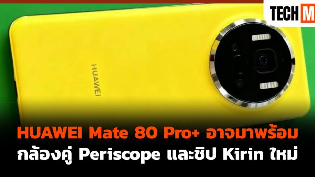 HUAWEI Mate 80 Pro+ อาจมาพร้อมกล้องคู่ Periscope และชิป Kirin ใหม่