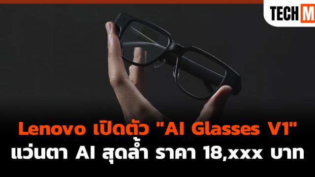 Lenovo เปิดตัว “AI Glasses V1” แว่นตา AI สุดล้ำ ราคา 18,xxx บาท