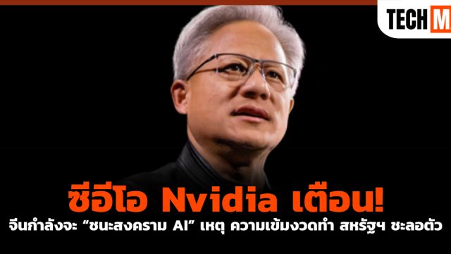ซีอีโอ Nvidia เตือน! จีนกำลังจะ “ชนะสงคราม AI” เหตุความเข้มงวดทำ สหรัฐฯ ชะลอตัว