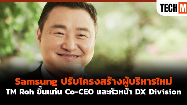 Samsung ปรับโครงสร้างผู้บริหารใหม่ TM Roh ขึ้นแท่น Co-CEO และหัวหน้า DX Division