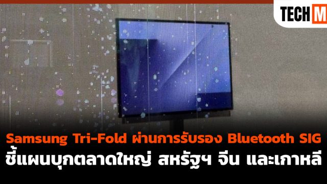 Samsung Tri-Fold ผ่านการรับรอง Bluetooth SIG ชี้แผนบุกตลาดใหญ่ สหรัฐฯ จีน และเกาหลี