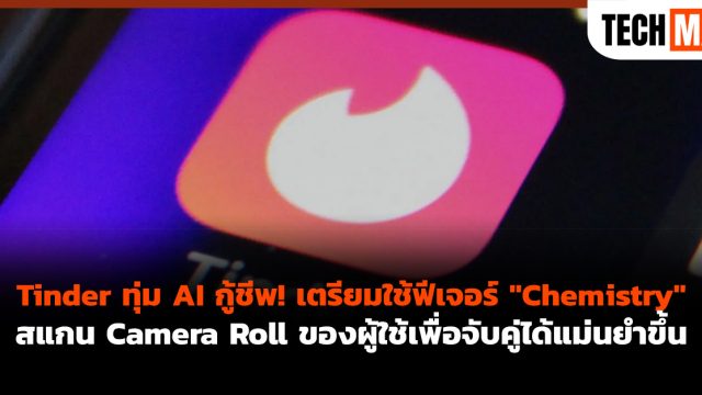 Tinder ทุ่ม AI กู้ชีพ! เตรียมใช้ฟีเจอร์ “Chemistry” สแกน Camera Roll ของผู้ใช้เพื่อจับคู่ได้แม่นยำขึ้น