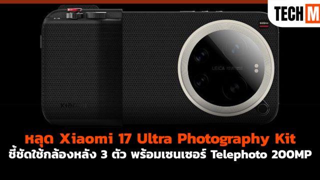 หลุด Xiaomi 17 Ultra Photography Kit ชี้ชัดใช้กล้องหลัง 3 ตัว พร้อมเซนเซอร์ Telephoto 200MP