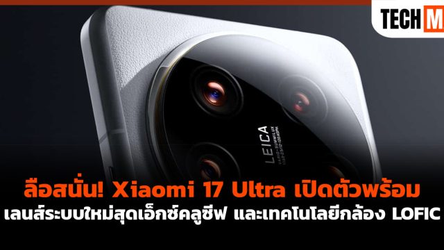 ลือสนั่น! Xiaomi 17 Ultra เปิดตัวพร้อมเลนส์ระบบใหม่สุดเอ็กซ์คลูซีฟ และเทคโนโลยีกล้อง LOFIC