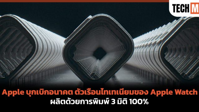 Apple บุกเบิกอนาคต ตัวเรือนไทเทเนียมของ Apple Watch ผลิตด้วยการพิมพ์ 3 มิติ 100%