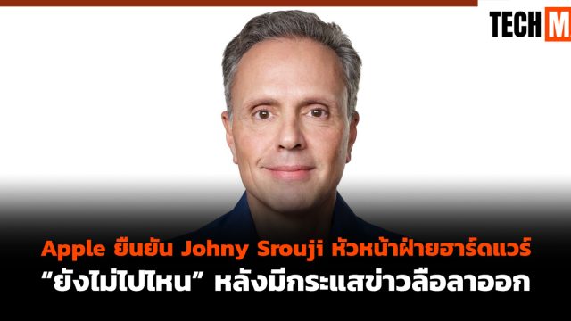 Apple ยืนยัน Johny Srouji หัวหน้าฝ่ายฮาร์ดแวร์ “ยังไม่ไปไหน” หลังมีกระแสข่าวลือลาออก