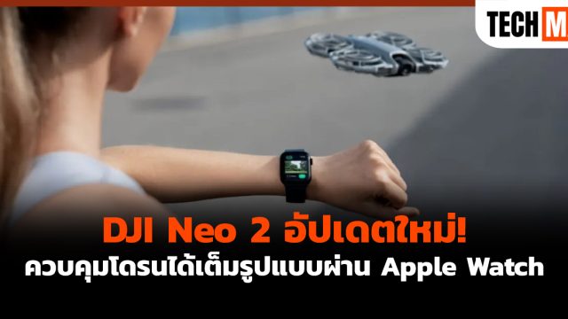DJI Neo 2 อัปเดตใหม่! ควบคุมโดรนได้เต็มรูปแบบผ่าน Apple Watch