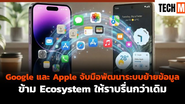 Google และ Apple จับมือพัฒนาระบบย้ายข้อมูลข้าม Ecosystem ให้ราบรื่นกว่าเดิม