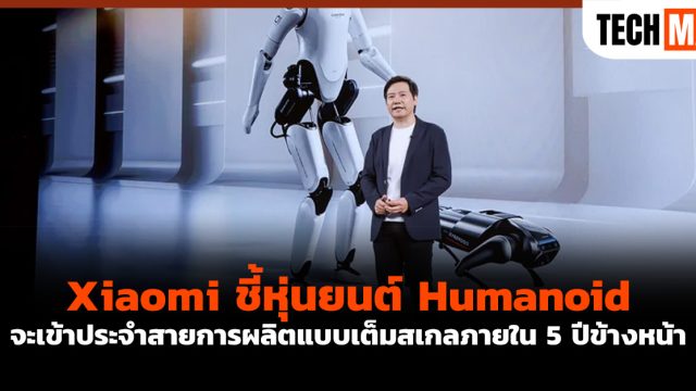Xiaomi ชี้หุ่นยนต์ Humanoid จะเข้าประจำสายการผลิตแบบเต็มสเกลภายใน 5 ปีข้างหน้า