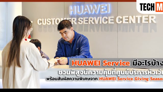 HUAWEI Service มีอะไรบ้าง ชวนพิสูจน์ความคุ้มที่ศูนย์บริการหัวเว่ย พร้อมสัมผัสความพิเศษจาก HUAWEI Service Giving Season