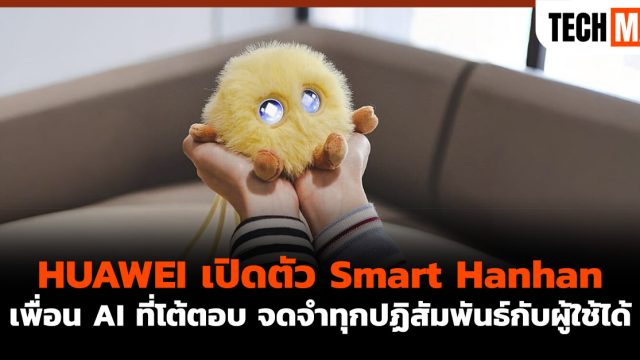 HUAWEI เปิดตัว Smart Hanhan เพื่อน AI ที่โต้ตอบ จดจำทุกปฏิสัมพันธ์กับผู้ใช้ได้