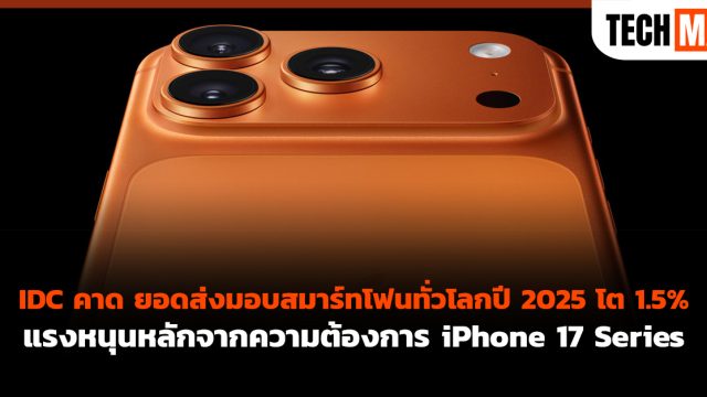 IDC คาด ยอดส่งมอบสมาร์ทโฟนทั่วโลกปี 2025 โต 1.5% แรงหนุนหลักจากความต้องการ iPhone 17 Series