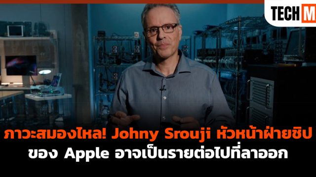 ภาวะสมองไหล! Johny Srouji หัวหน้าฝ่ายชิปของ Apple อาจเป็นรายต่อไปที่ลาออก