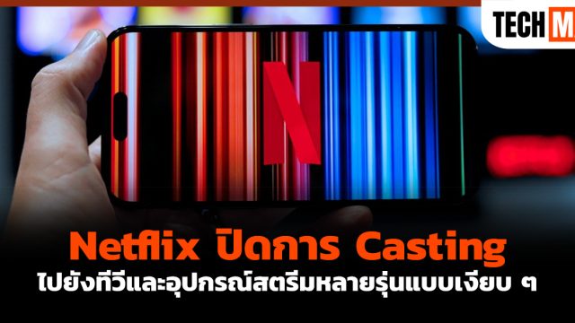 Netflix ปิดการ Casting ไปยังทีวีและอุปกรณ์สตรีมหลายรุ่นแบบเงียบ ๆ