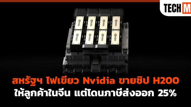 สหรัฐฯ ไฟเขียว Nvidia ขายชิป H200 ให้ลูกค้าในจีน แต่โดนภาษีส่งออก 25%