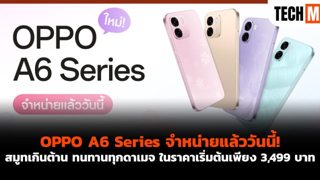 OPPO A6 Series จำหน่ายแล้ววันนี้! สมูทเกินต้าน ทนทานทุกดาเมจ ในราคาเริ่มต้นเพียง 3,499 บาท