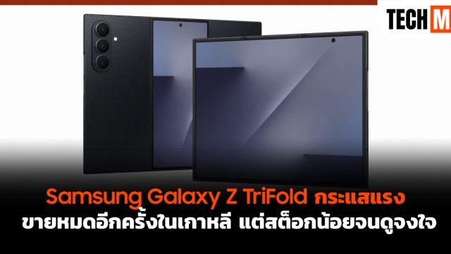 Samsung Galaxy Z TriFold กระแสแรง ขายหมดอีกครั้งในเกาหลี แต่สต็อกน้อยจนดูจงใจ