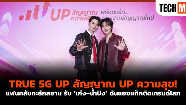 TRUE 5G UP สัญญาณ UP ความสุข! แฟนคลับทะลักสยาม รับ ‘เก่ง–น้ำปิง’ ดันแฮชแท็กติดเทรนด์โลก