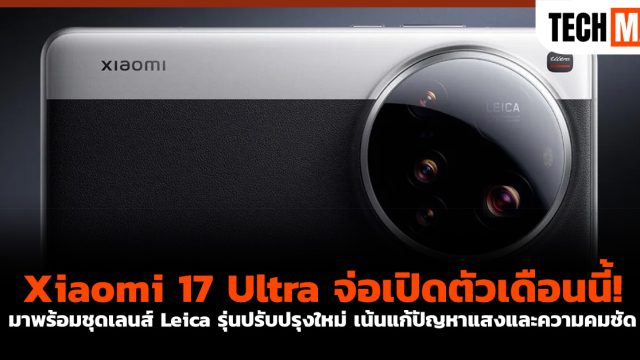 Xiaomi 17 Ultra จ่อเปิดตัวเดือนนี้! มาพร้อมชุดเลนส์ Leica รุ่นปรับปรุงใหม่ เน้นแก้ปัญหาแสงและความคมชัด