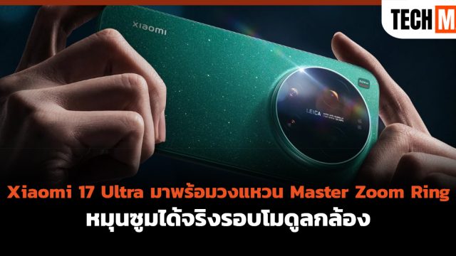 Xiaomi 17 Ultra มาพร้อมวงแหวน Master Zoom Ring หมุนซูมได้จริงรอบโมดูลกล้อง