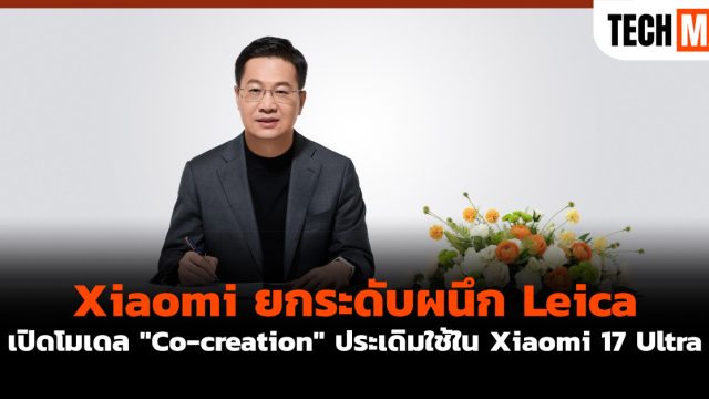 Xiaomi ยกระดับผนึก Leica เปิดโมเดล “Co-creation” ประเดิมใช้ใน Xiaomi 17 Ultra