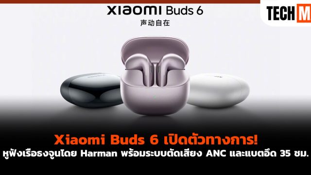 Xiaomi Buds 6 เปิดตัวทางการ! หูฟังเรือธงจูนโดย Harman พร้อมระบบตัดเสียง ANC และแบตอึด 35 ชม.