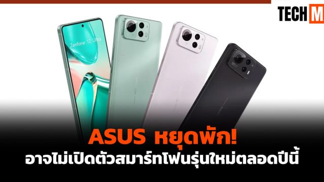ASUS หยุดพัก! อาจไม่เปิดตัวสมาร์ทโฟนรุ่นใหม่ตลอดปีนี้