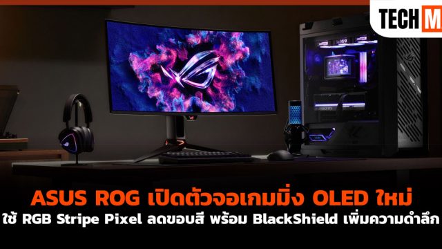 ASUS ROG เปิดตัวจอเกมมิ่ง OLED ใหม่ ใช้ RGB Stripe Pixel ลดขอบสี พร้อม BlackShield เพิ่มความดำลึก