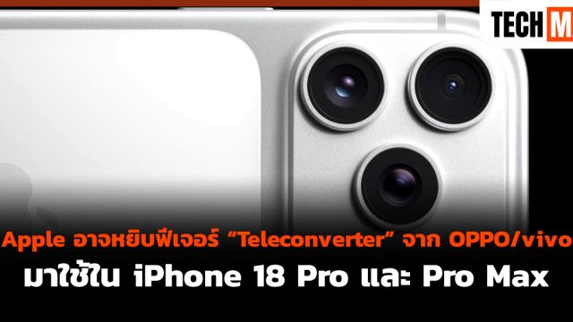 Apple อาจหยิบฟีเจอร์ “Teleconverter” จาก OPPO/vivo มาใช้ใน iPhone 18 Pro และ Pro Max