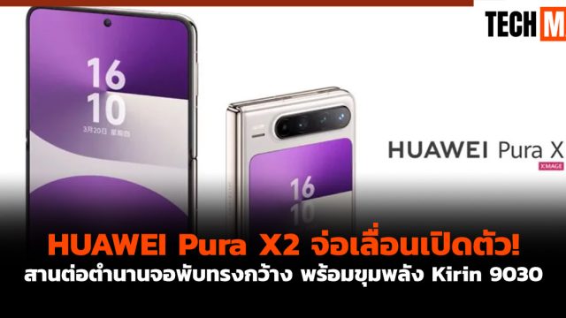 HUAWEI Pura X2 จ่อเลื่อนเปิดตัว! สานต่อตำนานจอพับทรงกว้าง พร้อมขุมพลัง Kirin 9030
