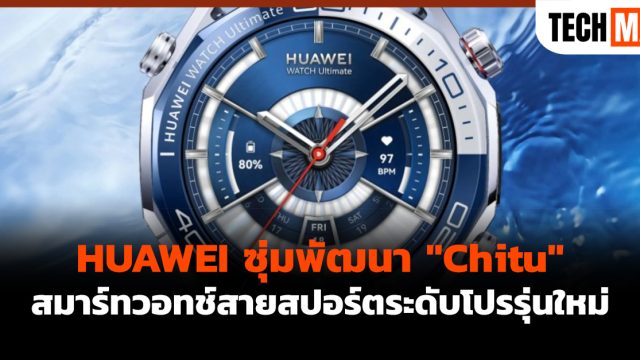 HUAWEI ซุ่มพัฒนา “Chitu” สมาร์ทวอทช์สายสปอร์ตระดับโปรรุ่นใหม่