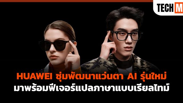 HUAWEI ซุ่มพัฒนาแว่นตา AI รุ่นใหม่ มาพร้อมฟีเจอร์แปลภาษาแบบเรียลไทม์
