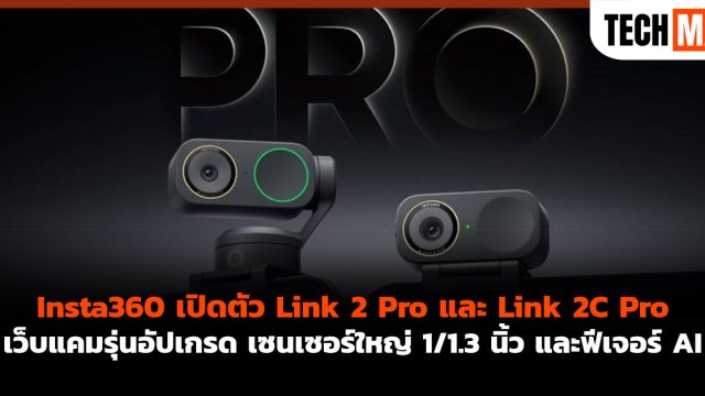 Insta360 เปิดตัว Link 2 Pro และ Link 2C Pro เว็บแคมรุ่นอัปเกรด เซนเซอร์ใหญ่ 1/1.3 นิ้ว และฟีเจอร์ AI