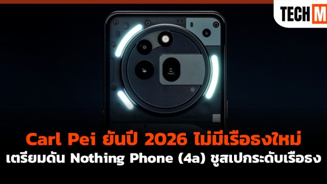 Carl Pei ยันปี 2026 ไม่มีเรือธงใหม่ เตรียมดัน Nothing Phone (4a) ชูสเปกระดับเรือธง