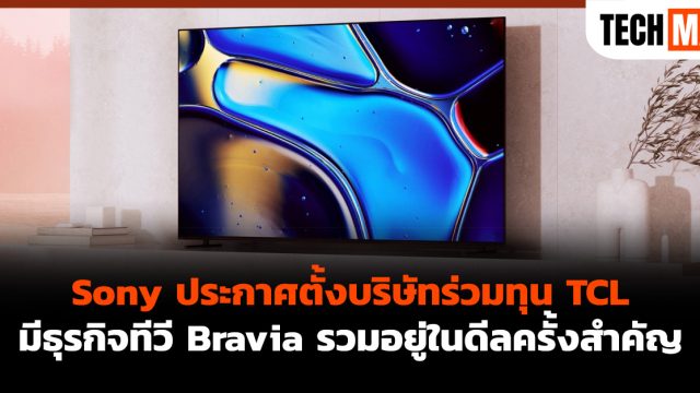 Sony ประกาศตั้งบริษัทร่วมทุน TCL มีธุรกิจทีวี Bravia รวมอยู่ในดีลครั้งสำคัญ