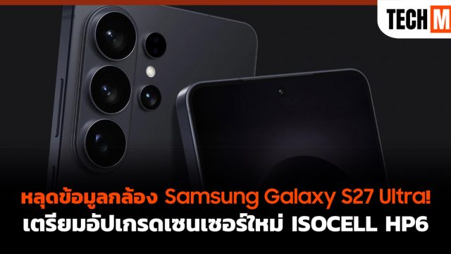 หลุดข้อมูลกล้อง Samsung Galaxy S27 Ultra! เตรียมอัปเกรดเซนเซอร์ใหม่ ISOCELL HP6