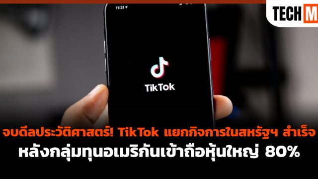 จบดีลประวัติศาสตร์! TikTok แยกกิจการในสหรัฐฯ สำเร็จ หลังกลุ่มทุนอเมริกันเข้าถือหุ้นใหญ่ 80%