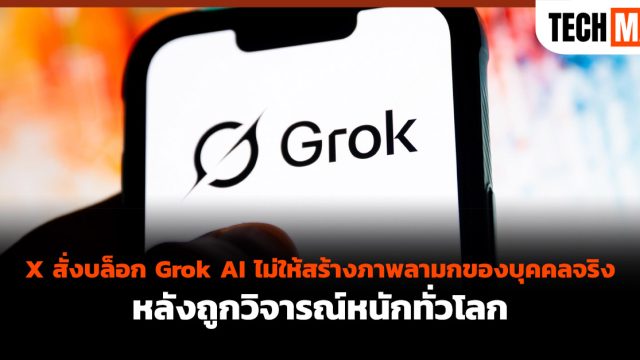 X สั่งบล็อก Grok AI ไม่ให้สร้างภาพลามกของบุคคลจริง หลังถูกวิจารณ์หนักทั่วโลก
