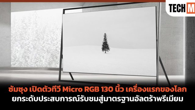 ซัมซุง เปิดตัวทีวี Micro RGB 130 นิ้ว เครื่องแรกของโลก ยกระดับประสบการณ์รับชมสู่มาตรฐานอัลตร้าพรีเมียม