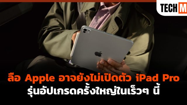 ลือ Apple อาจยังไม่เปิดตัว iPad Pro รุ่นอัปเกรดครั้งใหญ่ในเร็วๆ นี้